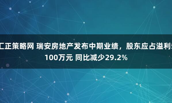 汇正策略网 瑞安房地产发布中期业绩，股东应占溢利5100万元 同比减少29.2%