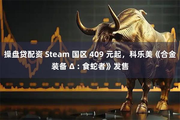 操盘贷配资 Steam 国区 409 元起,科乐美《合金装备 Δ : 食蛇者》发售
