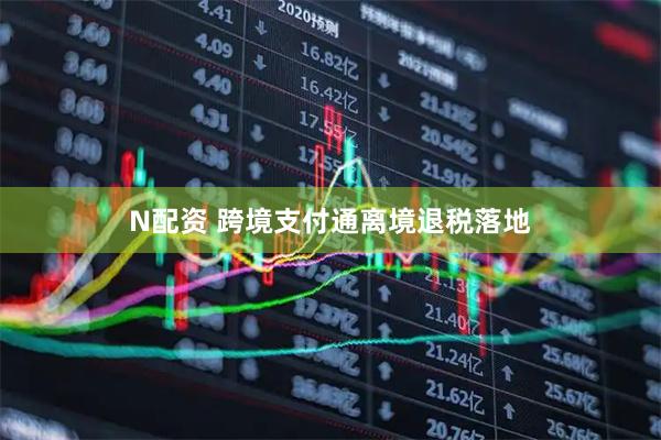 N配资 跨境支付通离境退税落地