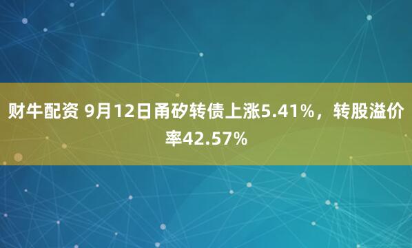财牛配资 9月12日甬矽转债上涨5.41%，转股溢价率42.57%
