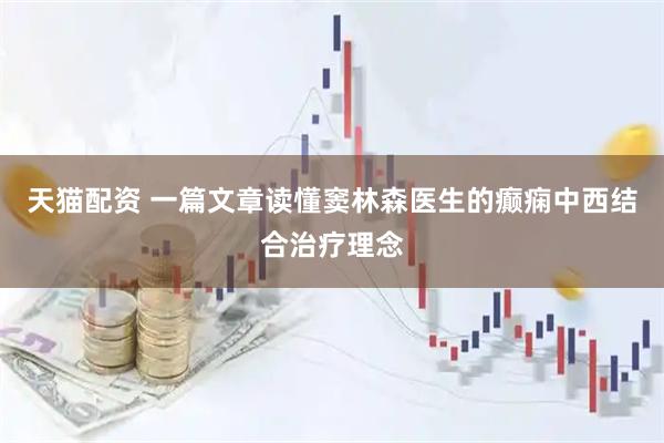 天猫配资 一篇文章读懂窦林森医生的癫痫中西结合治疗理念