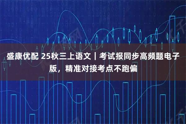 盛康优配 25秋三上语文|考试报同步高频题电子版,精准对接考点不跑偏